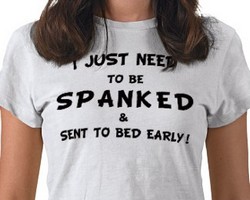 I just need to be spanked & sent to bed early!